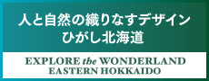 人と自然の織りなすデザイン ひがし北海道 EXPLORER the WONDERLAND EASTERN HOKKAIDO